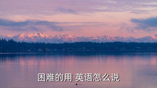 難用英語怎么說,英文:難以理解和難以克服的困難