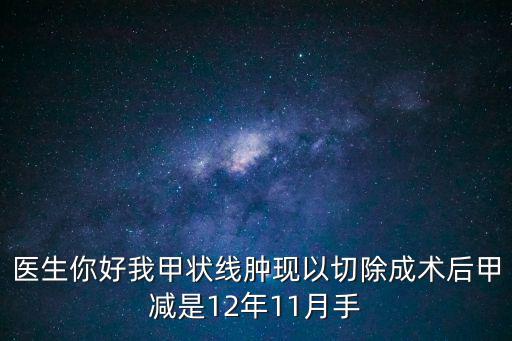 醫生你好我甲狀線腫現以切除成術后甲減是12年11月手