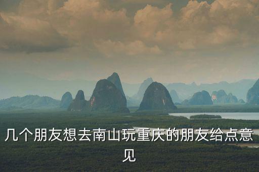 幾個朋友想去南山玩重慶的朋友給點意見