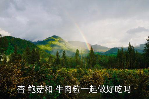 杏 鮑菇和 牛肉粒一起做好吃嗎