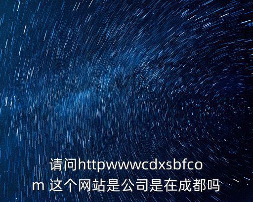 請問httpwwwcdxsbfcom 這個網站是公司是在成都嗎