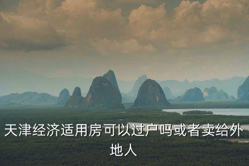 天津經(jīng)濟適用房可以過戶嗎或者賣給外地人