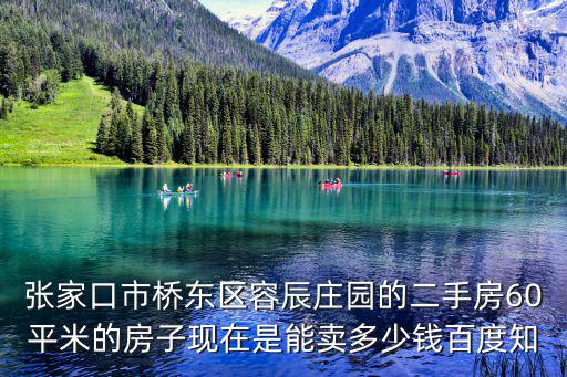 張家口市橋東區(qū)容辰莊園的二手房60平米的房子現(xiàn)在是能賣多少錢百度知