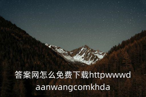 答案網怎么免費下載httpwwwdaanwangcomkhda
