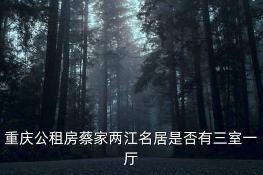 重慶公租房蔡家兩江名居是否有三室一廳