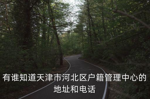 有誰知道天津市河北區戶籍管理中心的地址和電話