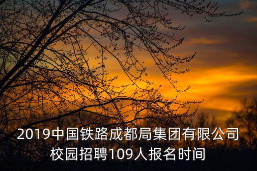 成都市國企校園招聘，2019中國鐵路成都局集團有限公司校園招聘109人報名時間