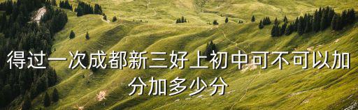 得過一次成都新三好上初中可不可以加分加多少分