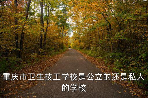 重慶市衛生技工學校是公立的還是私人的學校