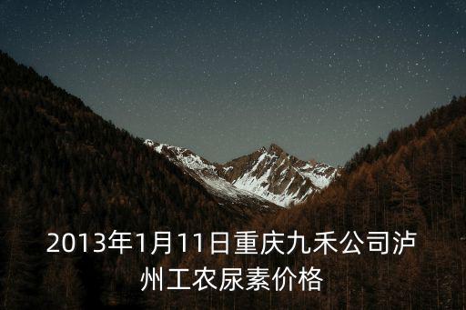 2013年1月11日重慶九禾公司瀘州工農(nóng)尿素價格