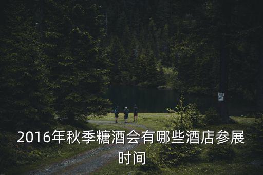 2016年秋季糖酒會有哪些酒店參展時間