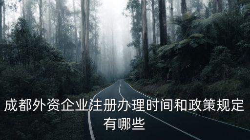 成都外資企業注冊辦理時間和政策規定有哪些