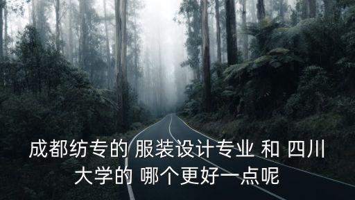 成都紡專的 服裝設計專業(yè) 和 四川大學的 哪個更好一點呢
