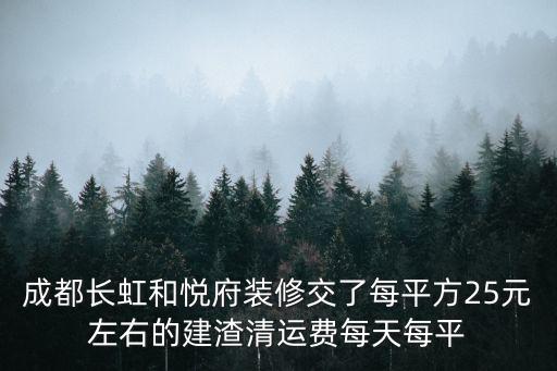 成都長虹和悅府裝修交了每平方25元左右的建渣清運(yùn)費(fèi)每天每平