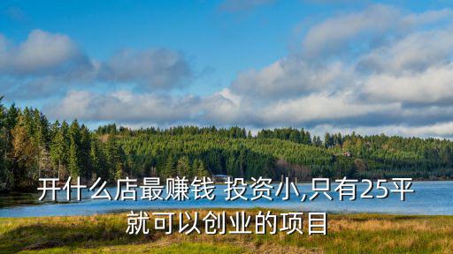 開什么店最賺錢 投資小,只有25平就可以創(chuàng)業(yè)的項(xiàng)目