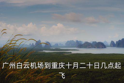 廣州白云機場到重慶十月二十日幾點起飛