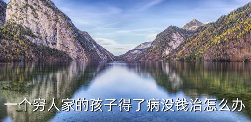 一個窮人家的孩子得了病沒錢治怎么辦
