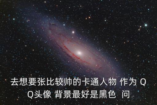 去想要張比較帥的卡通人物 作為 QQ頭像 背景最好是黑色  問