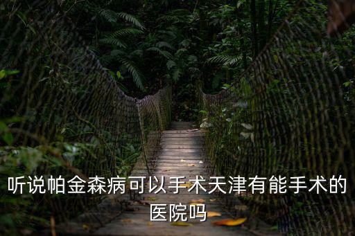 天津市帕金森醫院，治療帕金森要到哪個醫院去最好