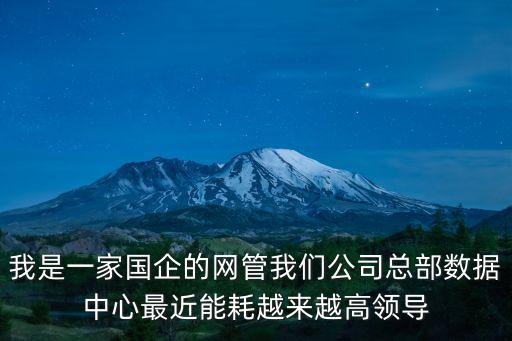 我是一家國企的網管我們公司總部數據中心最近能耗越來越高領導