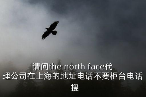 請問the north face代理公司在上海的地址電話不要柜臺電話  搜
