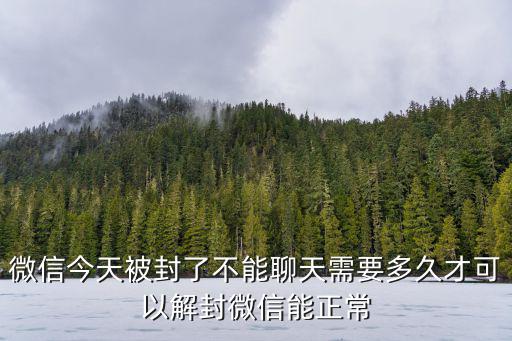 微信今天被封了不能聊天需要多久才可以解封微信能正常