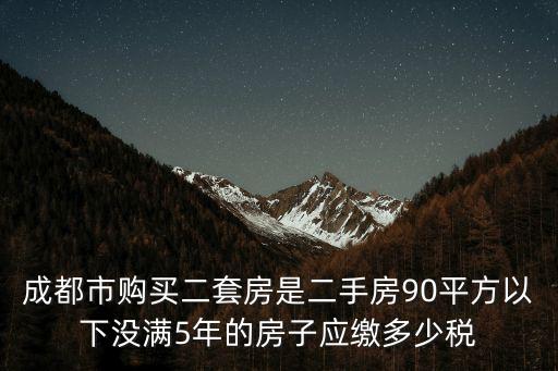 成都市購買二套房是二手房90平方以下沒滿5年的房子應(yīng)繳多少稅