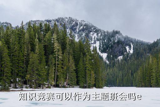 重慶市中小學主題班會競賽，知識競賽可以作為主題班會嗎e