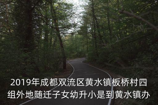 2019年成都雙流區黃水鎮板橋村四組外地隨遷子女幼升小是到黃水鎮辦