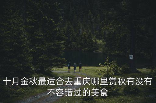 十月金秋最適合去重慶哪里賞秋有沒有不容錯(cuò)過的美食