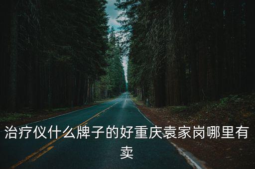 重慶市康禾醫療器械有限責任公司，治療儀什么牌子的好重慶袁家崗哪里有賣