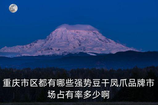 重慶市開州區(qū)雞爪，重慶市區(qū)都有哪些強勢豆干鳳爪品牌市場占有率多少啊