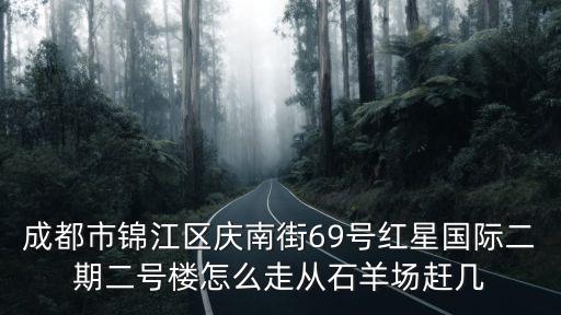 成都市錦江區慶云南街69號，四川省成都市錦江區慶云南街69號到三環路成渝立交橋公交路線或地鐵