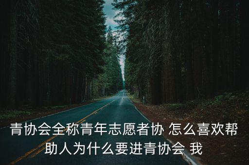 青協會全稱青年志愿者協 怎么喜歡幫助人為什么要進青協會 我