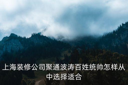 上海裝修公司聚通波濤百姓統帥怎樣從中選擇適合
