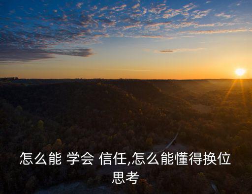 怎么能 學會 信任,怎么能懂得換位思考