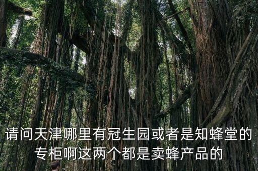 請問天津哪里有冠生園或者是知蜂堂的專柜啊這兩個都是賣蜂產品的