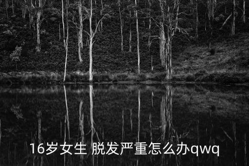 16歲女生 脫發嚴重怎么辦qwq