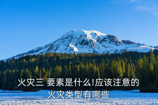  火災三 要素是什么!應該注意的 火災類型有哪些