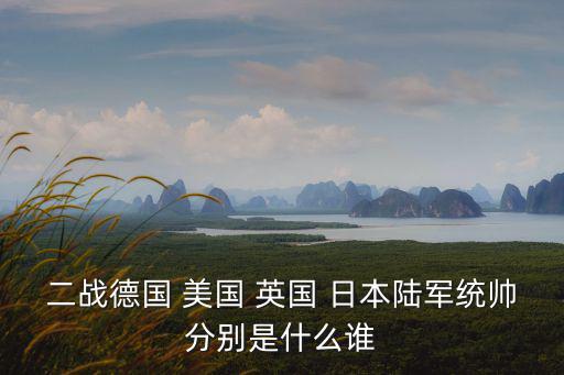 二戰德國 美國 英國 日本陸軍統帥分別是什么誰