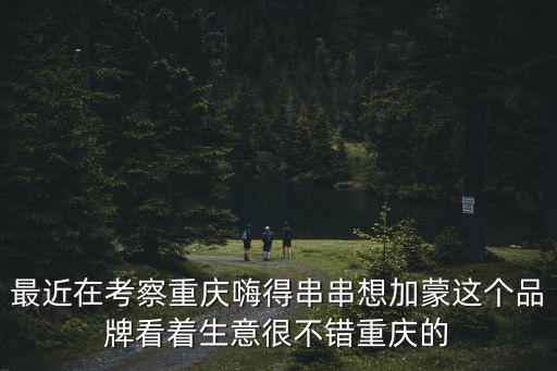 最近在考察重慶嗨得串串想加蒙這個品牌看著生意很不錯重慶的