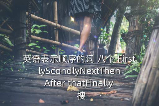 英語表示順序的詞 八個 FirstlyScondlyNextThenAfter thatFinally  搜