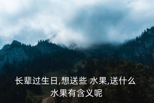 長輩過生日,想送些 水果,送什么 水果有含義呢