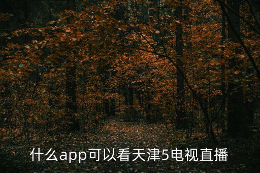 什么app可以看天津5電視直播