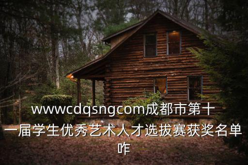 wwwcdqsngcom成都市第十一屆學生優(yōu)秀藝術人才選拔賽獲獎名單咋