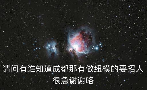 請問有誰知道成都那有做紐模的要招人很急謝謝咯