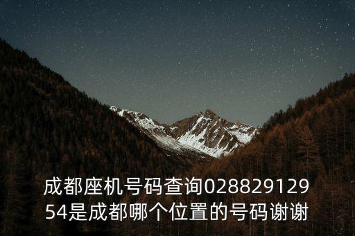 成都座機(jī)號碼查詢02882912954是成都哪個(gè)位置的號碼謝謝