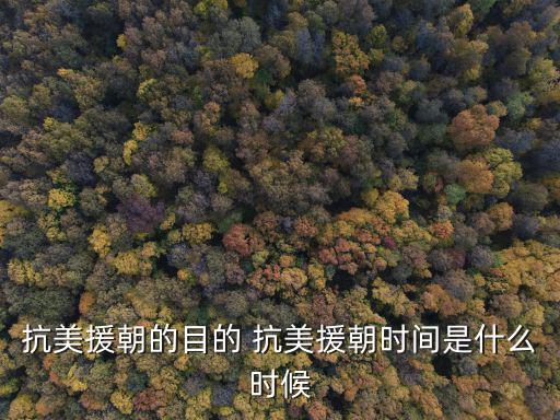 抗美援朝的目的 抗美援朝時間是什么時候