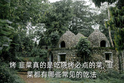 烤 韭菜真的是吃燒烤必點的菜, 韭菜都有哪些常見的吃法