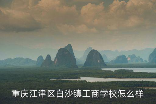 重慶江津區白沙鎮工商學校怎么樣